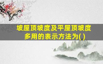 坡屋顶坡度及平屋顶坡度多用的表示方法为( )